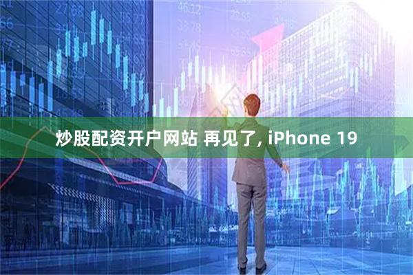 炒股配资开户网站 再见了, iPhone 19