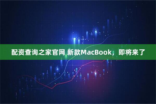 配资查询之家官网 新款MacBook，即将来了