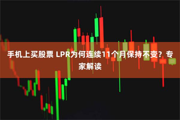 手机上买股票 LPR为何连续11个月保持不变？专家解读