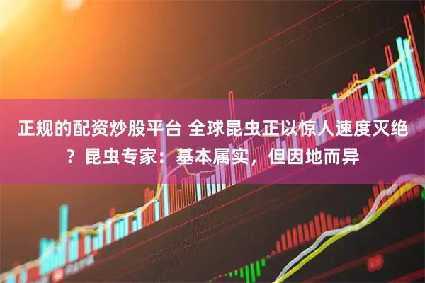 正规的配资炒股平台 全球昆虫正以惊人速度灭绝？昆虫专家：基本属实，但因地而异