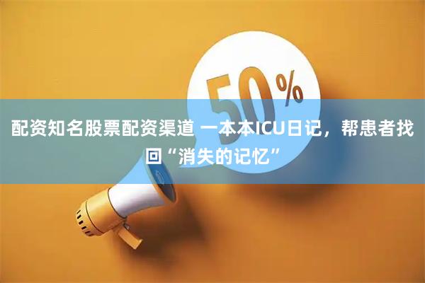 配资知名股票配资渠道 一本本ICU日记，帮患者找回“消失的记忆”